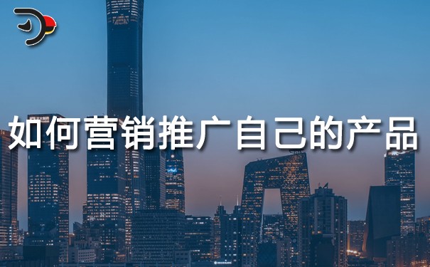 如何營銷推廣自己的產品?需要掌握哪些營銷推廣技巧?