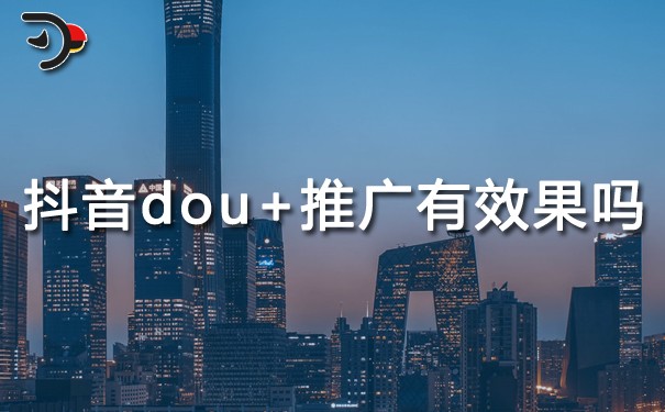 抖音dou+推廣有效果嗎?選擇抖音用戶多不多?