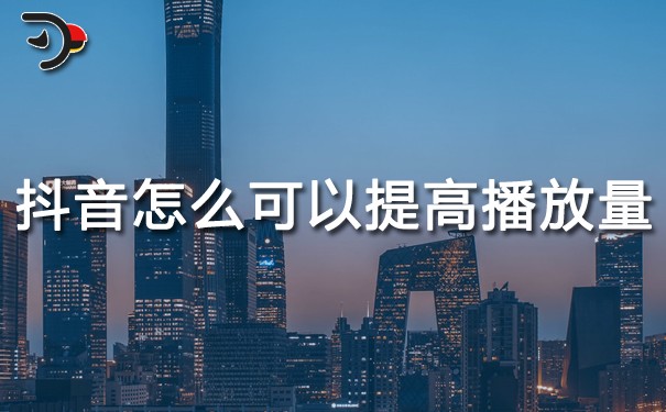 抖音怎么可以提高播放量？抖音如何提高播放量