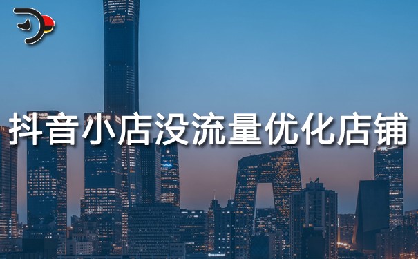 抖音小店沒流量怎么優化店鋪?