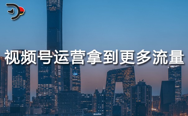 視頻號如何運(yùn)營才能拿到更多流量.jpg