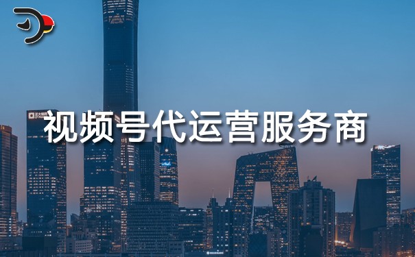視頻號代運營服務商怎么選.jpg