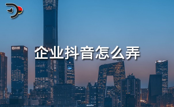 企業抖音怎么弄.jpg