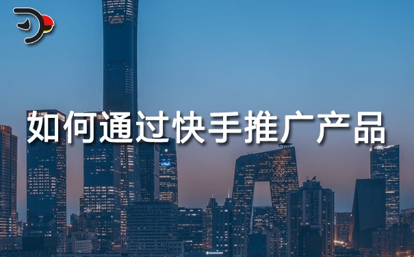 如何通過快手推廣產(chǎn)品.jpg