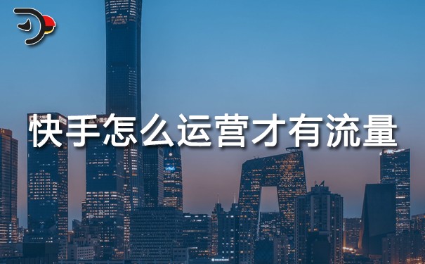 快手怎么運營才有流量.jpg