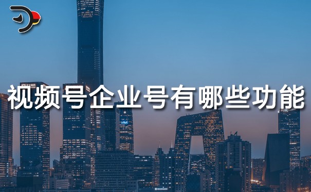 視頻號企業號有哪些功能.jpg