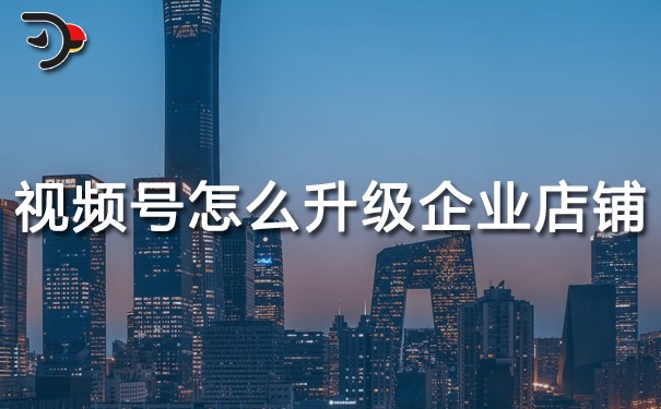 視頻號(hào)個(gè)人店鋪怎么升級(jí)企業(yè)店鋪.jpg