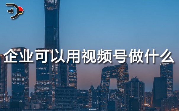 企業可以用視頻號做什么.jpg